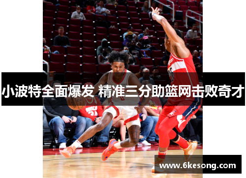 小波特全面爆发 精准三分助篮网击败奇才